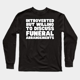 Introverted But Willing To Discuss Funeral Arrangements Long Sleeve T-Shirt